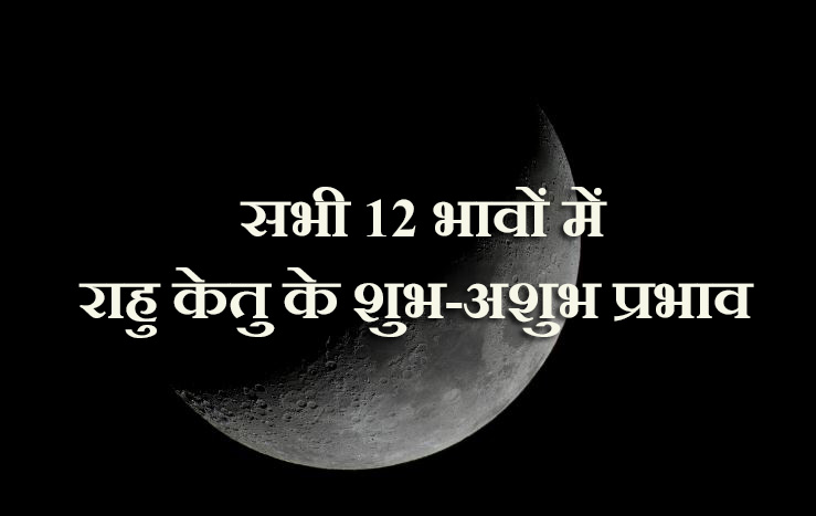 सभी 12 भावों में राहु केतु के शुभ-अशुभ प्रभाव